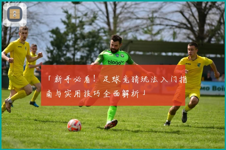 「新手必看！足球竞猜玩法入门指南与实用技巧全面解析」