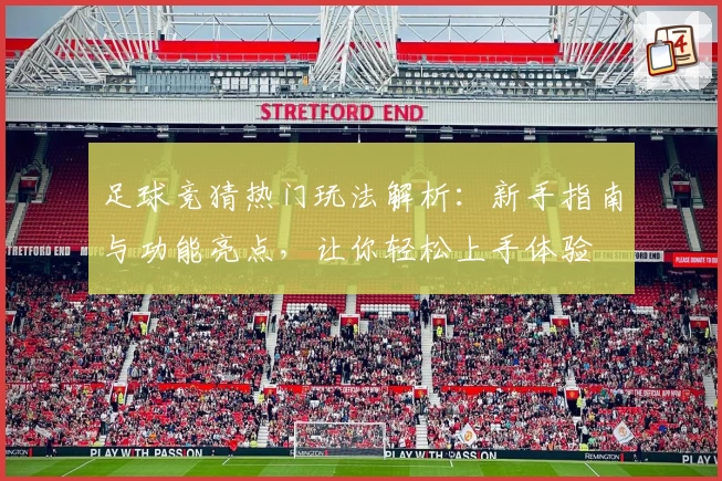 足球竞猜热门玩法解析：新手指南与功能亮点，让你轻松上手体验