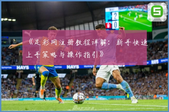《足彩网注册教程详解：新手快速上手策略与操作指引》