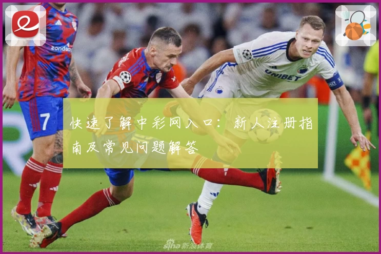 快速了解中彩网入口：新人注册指南及常见问题解答