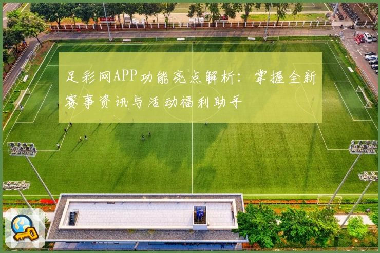 足彩网APP功能亮点解析：掌握全新赛事资讯与活动福利助手
