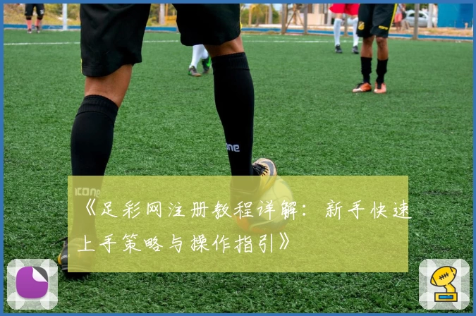《足彩网注册教程详解:新手快速上手策略与操作指引》