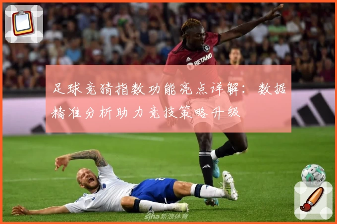 足球竞猜指数功能亮点详解：数据精准分析助力竞技策略升级