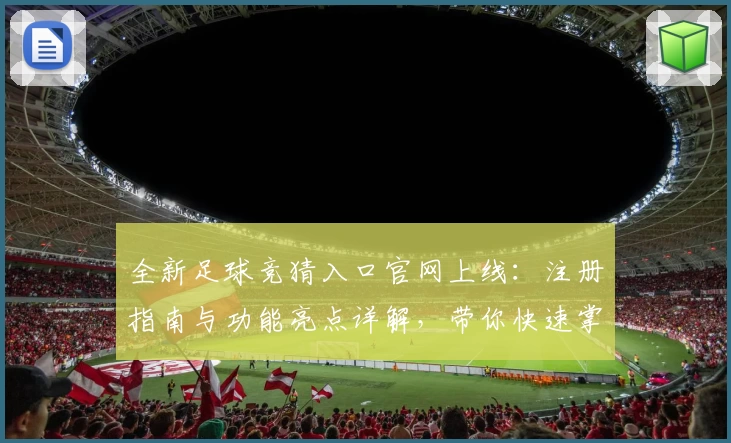 全新足球竞猜入口官网上线：注册指南与功能亮点详解，带你快速掌握玩法秘诀