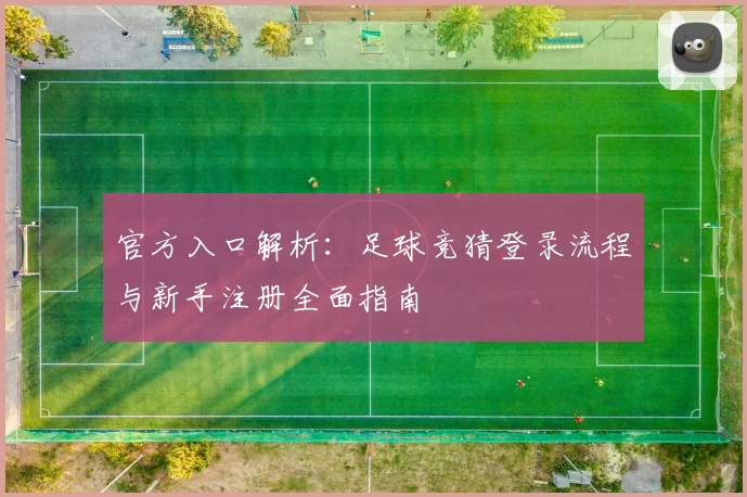 官方入口解析：足球竞猜登录流程与新手注册全面指南