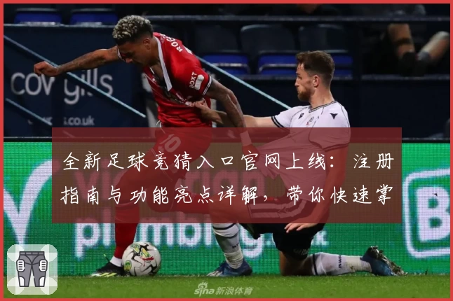 全新足球竞猜入口官网上线：注册指南与功能亮点详解，带你快速掌握玩法秘诀