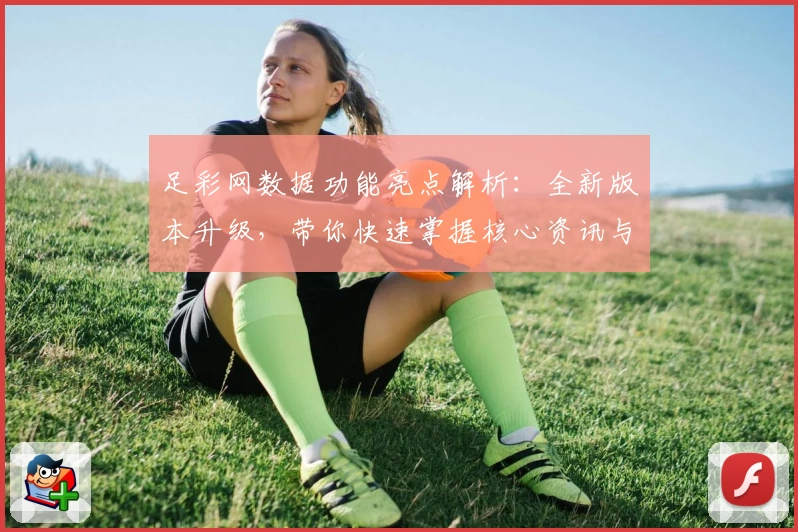 足彩网数据功能亮点解析：全新版本升级，带你快速掌握核心资讯与实时动态