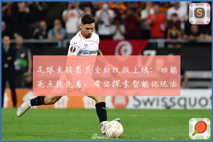 足球竞猜首页全新改版上线：功能亮点抢先看，带你探索智能化玩法新体验