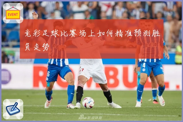 竞彩足球比赛场上如何精准预测胜负走势