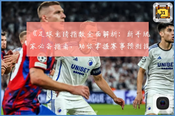 《足球竞猜指数全面解析：新手玩家必备指南，助你掌握赛事预测技巧》