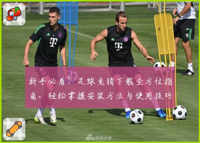 新手必看！足球竞猜下载全方位指南，轻松掌握安装方法与使用技巧