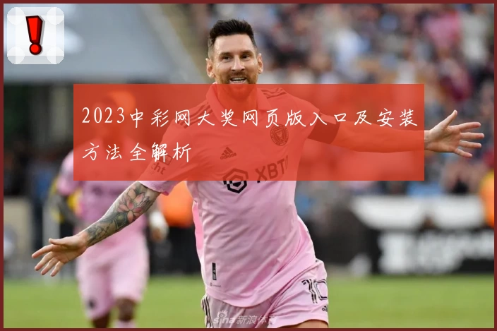 2023中彩网大奖网页版入口及安装方法全解析