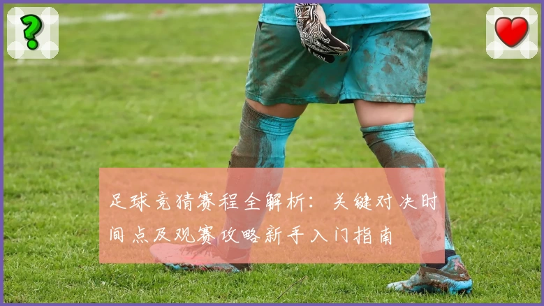 足球竞猜赛程全解析：关键对决时间点及观赛攻略新手入门指南