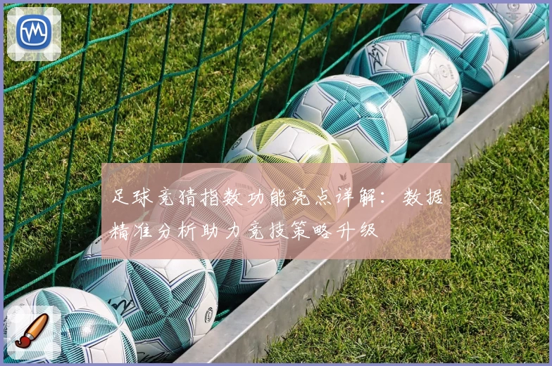 足球竞猜指数功能亮点详解：数据精准分析助力竞技策略升级