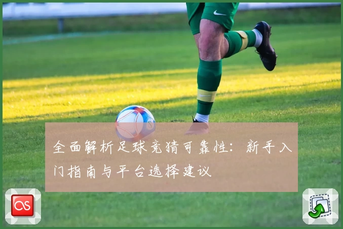 全面解析足球竞猜可靠性：新手入门指南与平台选择建议