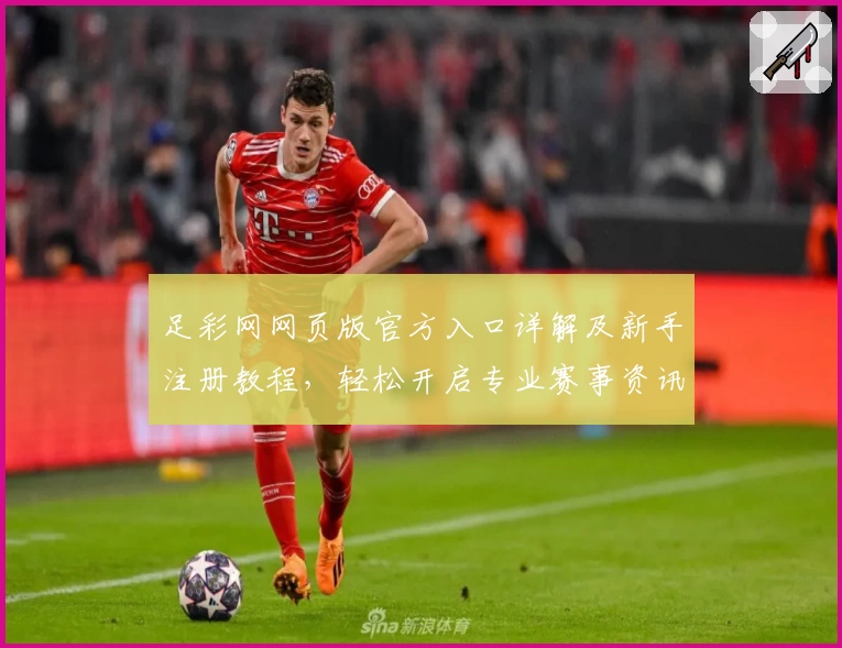足彩网网页版官方入口详解及新手注册教程，轻松开启专业赛事资讯之旅