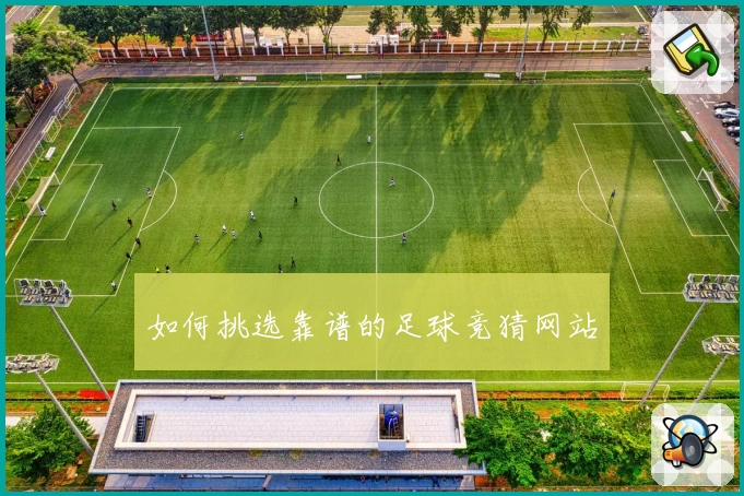 如何挑选靠谱的足球竞猜网站