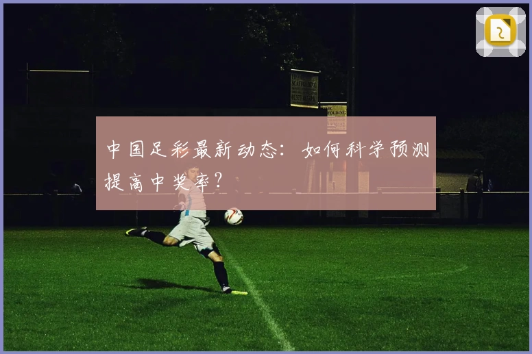 中国足彩最新动态:如何科学预测提高中奖率?