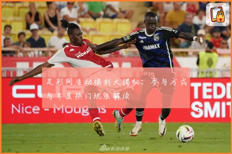 足彩网活动福利大揭秘：参与方式与年度热门玩法解读