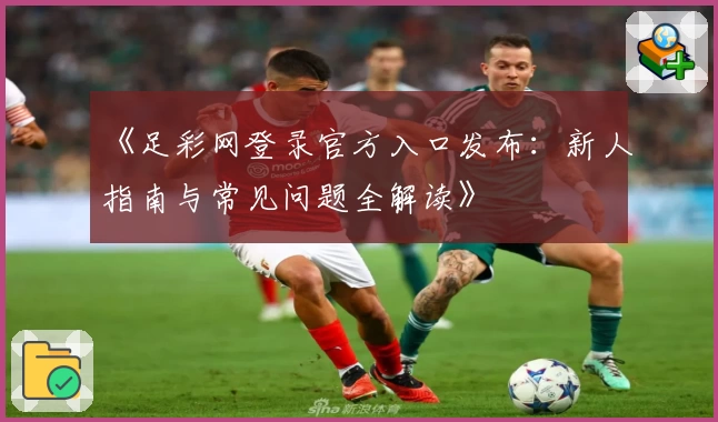 《足彩网登录官方入口发布：新人指南与常见问题全解读》