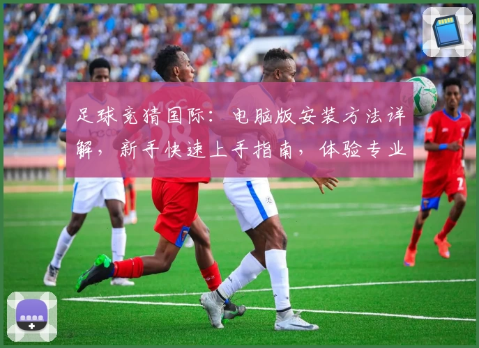 足球竞猜国际:电脑版安装方法详解,新手快速上手指南,体验专业预测数据的魅力