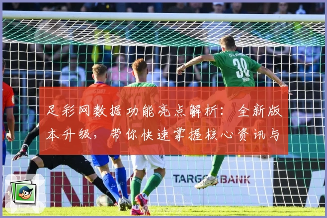 足彩网数据功能亮点解析：全新版本升级，带你快速掌握核心资讯与实时动态