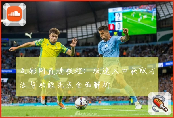 足彩网直连教程：极速入口获取方法与功能亮点全面解析