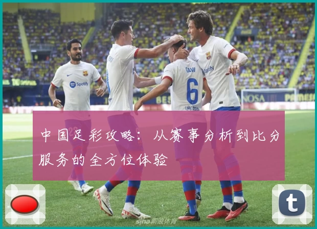 中国足彩攻略:从赛事分析到比分服务的全方位体验