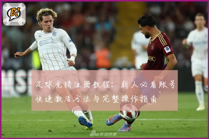 足球竞猜注册教程：新人必看账号快速激活方法与完整操作指南