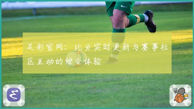 足彩官网:比分实时更新与赛事社区互动的综合体验