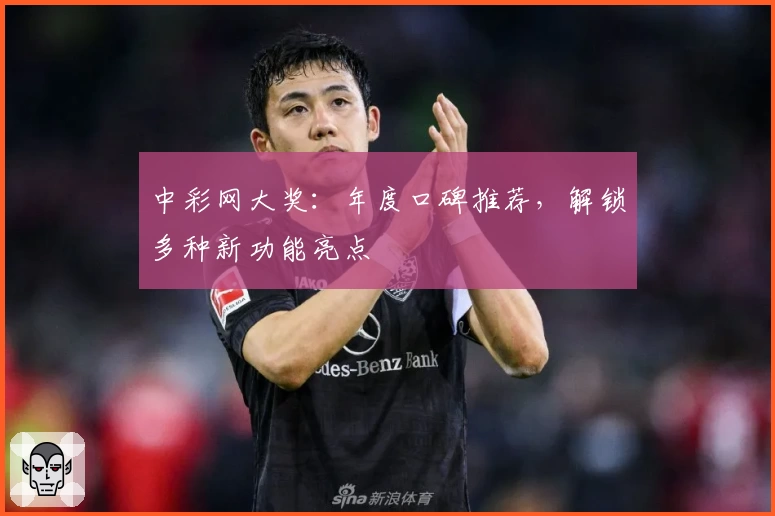 中彩网大奖：年度口碑推荐，解锁多种新功能亮点