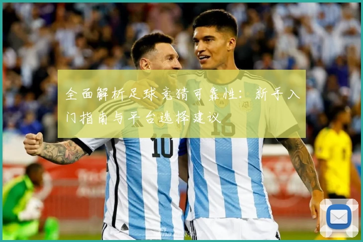 全面解析足球竞猜可靠性：新手入门指南与平台选择建议