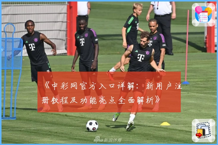 《中彩网官方入口详解:新用户注册教程及功能亮点全面解析》