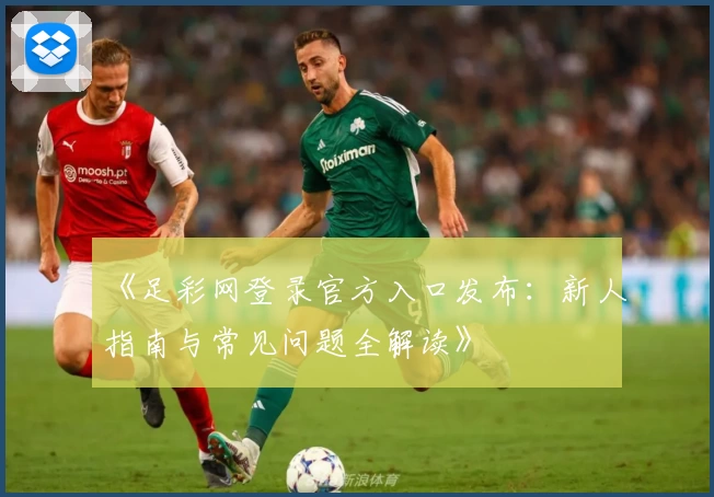 《足彩网登录官方入口发布：新人指南与常见问题全解读》