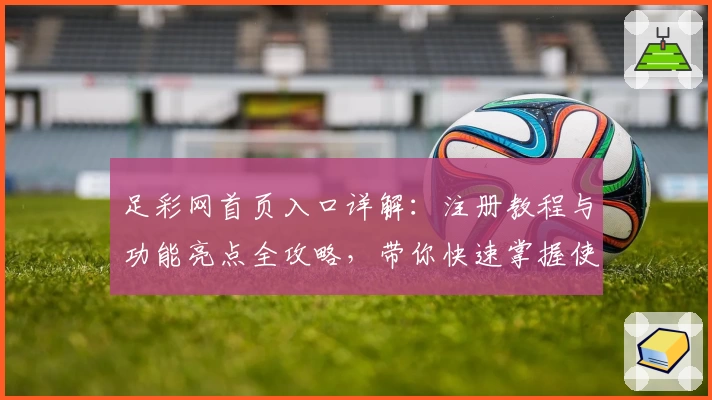 足彩网首页入口详解：注册教程与功能亮点全攻略，带你快速掌握使用技巧！