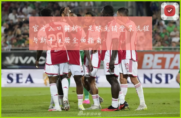 官方入口解析：足球竞猜登录流程与新手注册全面指南