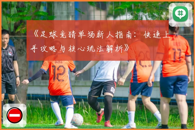 《足球竞猜单场新人指南：快速上手攻略与核心玩法解析》