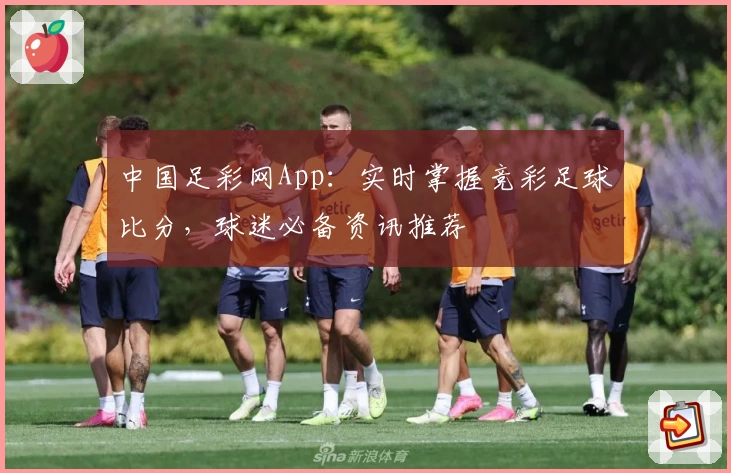 中国足彩网App：实时掌握竞彩足球比分，球迷必备资讯推荐