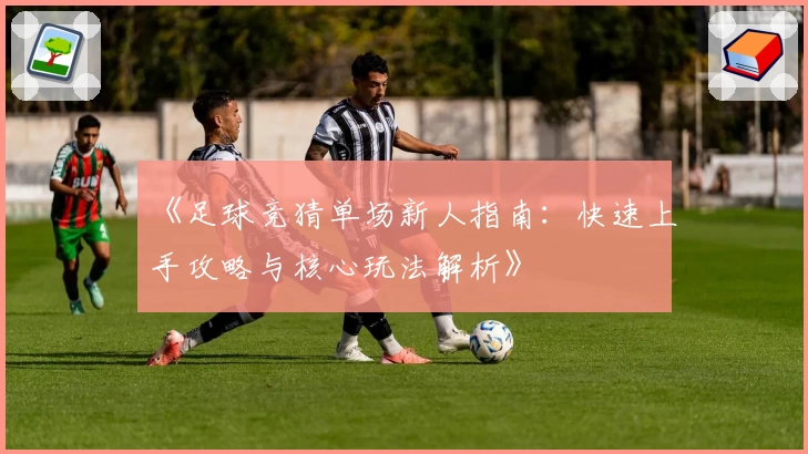 《足球竞猜单场新人指南：快速上手攻略与核心玩法解析》