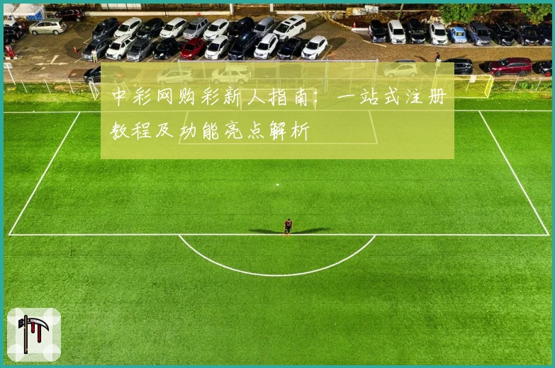 中彩网购彩新人指南：一站式注册教程及功能亮点解析