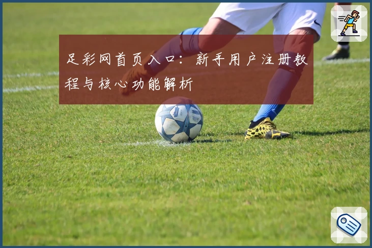 足彩网首页入口：新手用户注册教程与核心功能解析