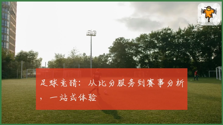 足球竞猜:从比分服务到赛事分析,一站式体验