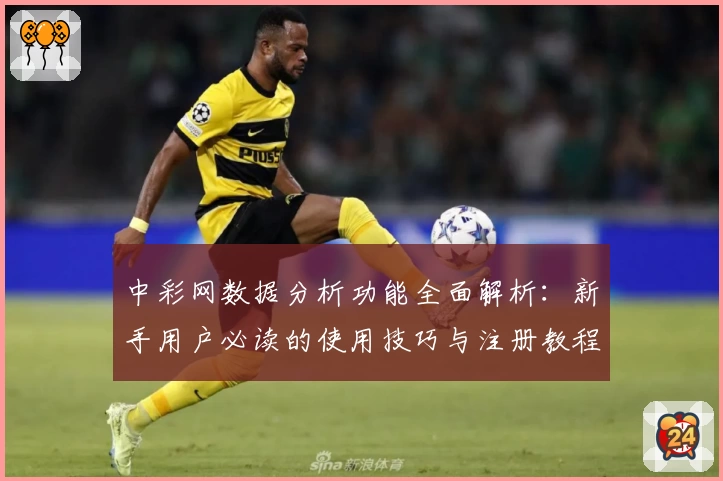 中彩网数据分析功能全面解析：新手用户必读的使用技巧与注册教程