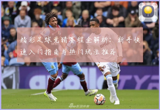 精彩足球竞猜赛程全解析：新手快速入门指南与热门玩法推荐