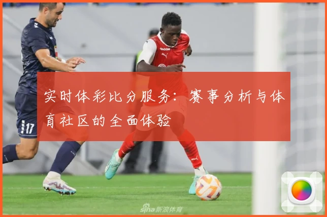 实时体彩比分服务:赛事分析与体育社区的全面体验