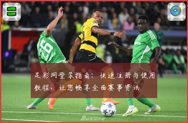 足彩网登录指南：快速注册与使用教程，让您畅享全面赛事资讯