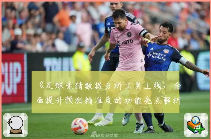 《足球竞猜数据分析工具上线，全面提升预测精准度的功能亮点解析》