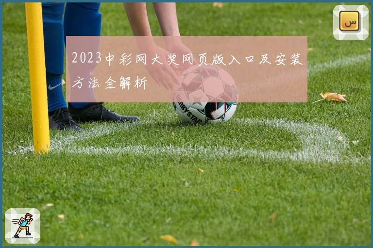 2023中彩网大奖网页版入口及安装方法全解析