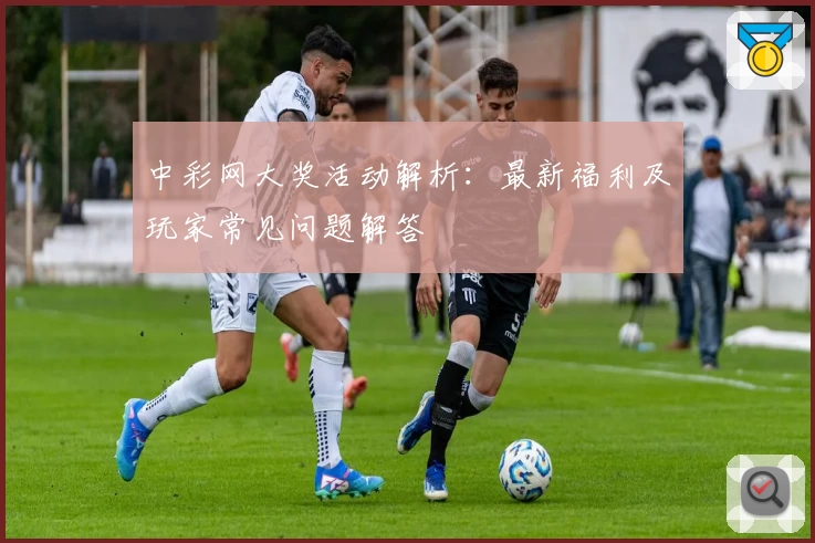 中彩网大奖活动解析：最新福利及玩家常见问题解答