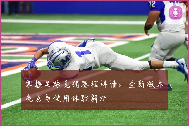掌握足球竞猜赛程详情，全新版本亮点与使用体验解析